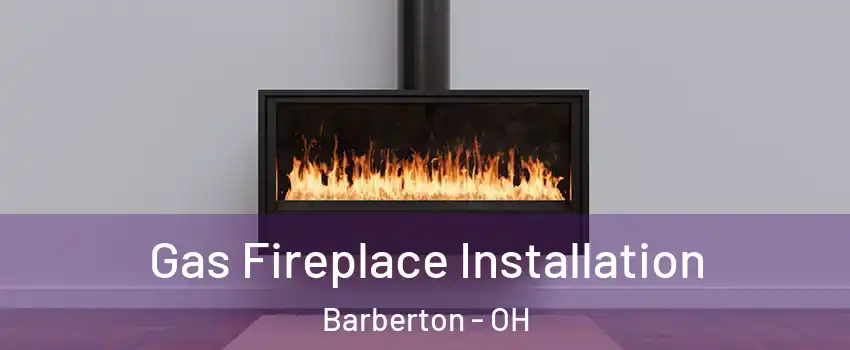  Gas Fireplace Installation Barberton - OH