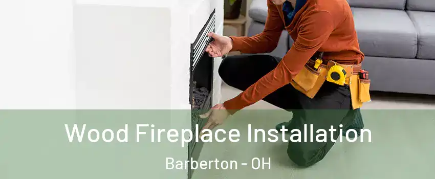  Wood Fireplace Installation Barberton - OH
